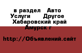  в раздел : Авто » Услуги »  » Другое . Хабаровский край,Амурск г.